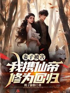 妻子被害我携仙帝修为回归 桃子偷猴