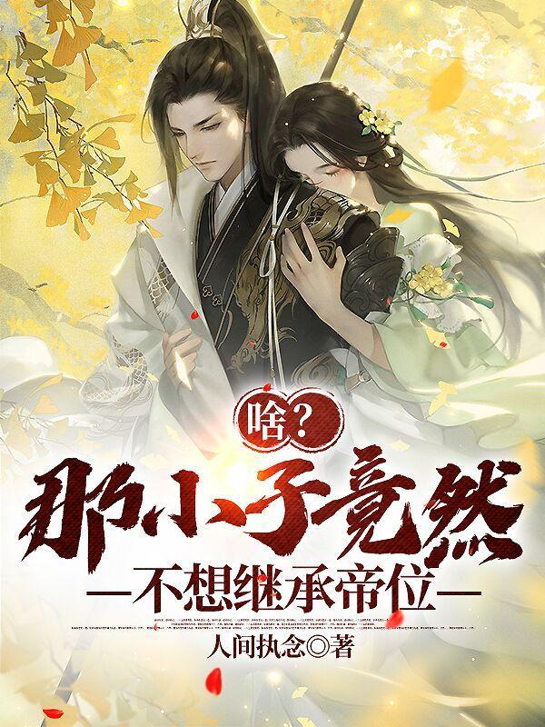 啥!那小子竟然不想继承帝位? 作者人间执念